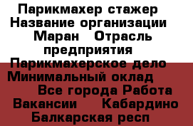 Парикмахер-стажер › Название организации ­ Маран › Отрасль предприятия ­ Парикмахерское дело › Минимальный оклад ­ 30 000 - Все города Работа » Вакансии   . Кабардино-Балкарская респ.